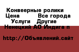 Конвеерные ролики  › Цена ­ 400 - Все города Услуги » Другие   . Ненецкий АО,Индига п.